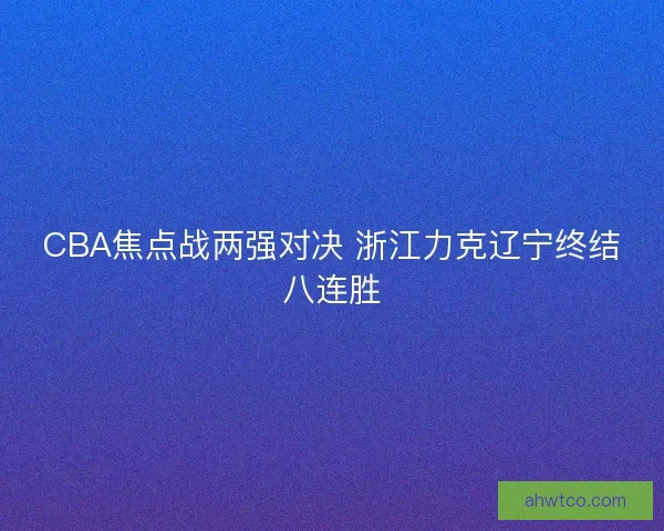 CBA焦点战两强对决 浙江力克辽宁终结八连胜