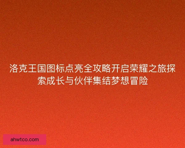 洛克王国图标点亮全攻略开启荣耀之旅探索成长与伙伴集结梦想冒险